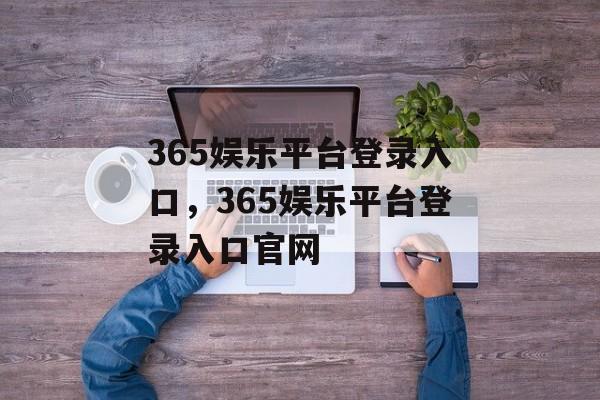 365娱乐平台登录入口，365娱乐平台登录入口官网