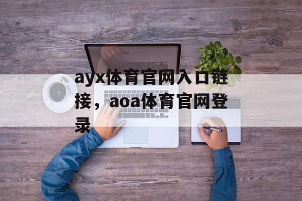 ayx体育官网入口链接，aoa体育官网登录