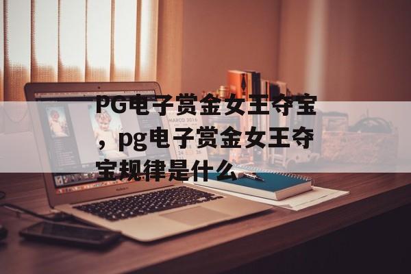 PG电子赏金女王夺宝，pg电子赏金女王夺宝规律是什么