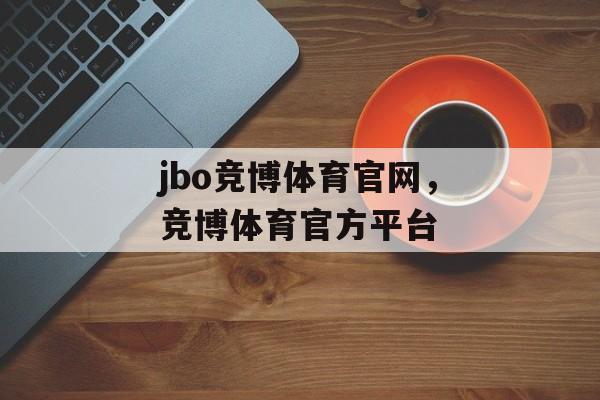 jbo竞博体育官网，竞博体育官方平台