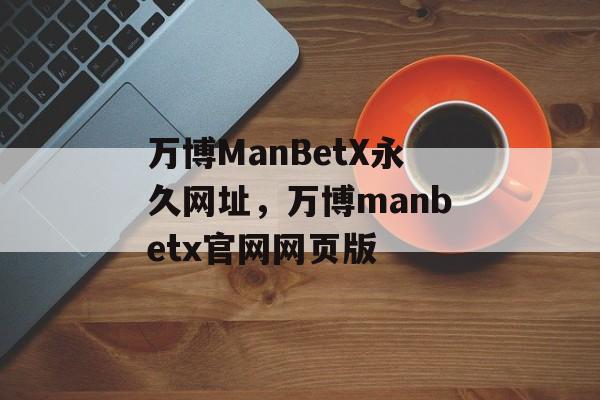 万博ManBetX永久网址，万博manbetx官网网页版