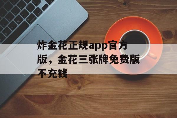 炸金花正规app官方版，金花三张牌免费版不充钱